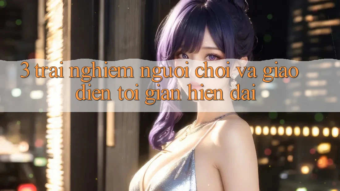 3. Trải Nghiệm Người chơi Và Giao Diện Tối Giản, Hiện Đại