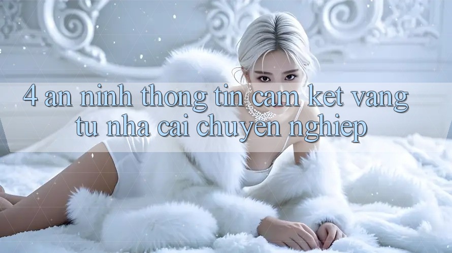 4. An ninh Thông Tin - Cam Kết Vàng Từ Nhà Cái Chuyên nghiệp