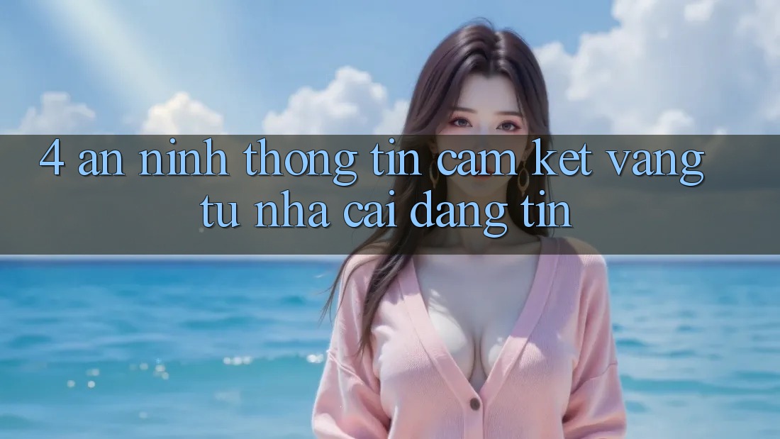 4. An ninh Thông Tin - Cam Kết Vàng Từ Nhà Cái Đáng tin