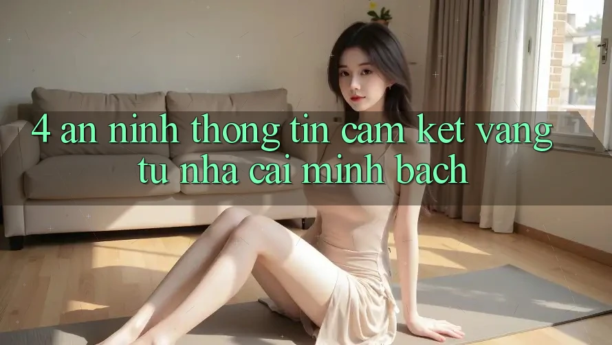4. An ninh Thông Tin - Cam Kết Vàng Từ Nhà Cái Minh bạch