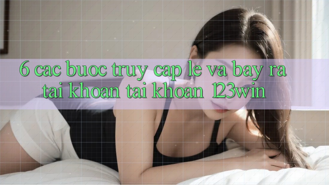 6. Các bước Truy Cập Lẹ Và Bày ra tài khoản Tài Khoản 123win