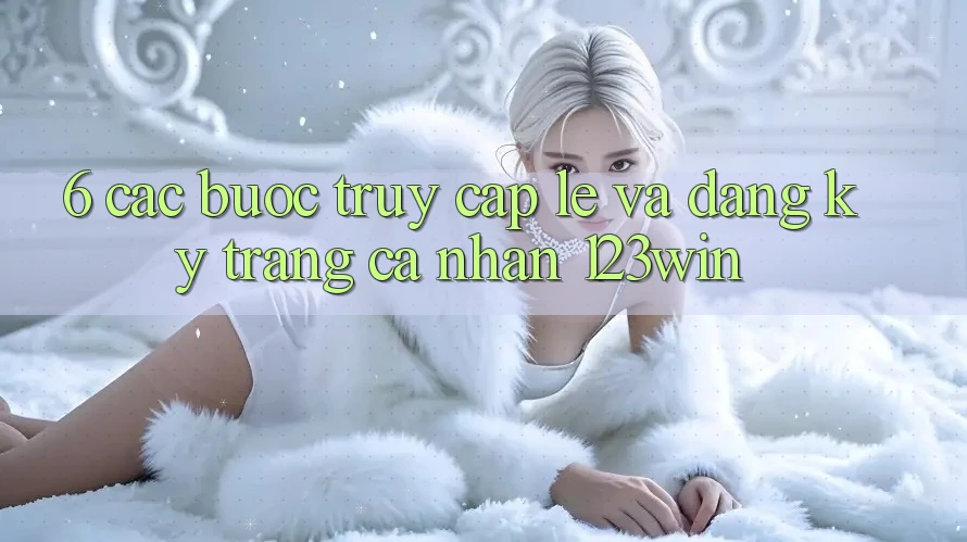 6. Các bước Truy Cập Lẹ Và Đăng Ký Trang cá nhân 123win