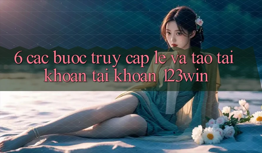 6. Các bước Truy Cập Lẹ Và Tạo tài khoản Tài Khoản 123win