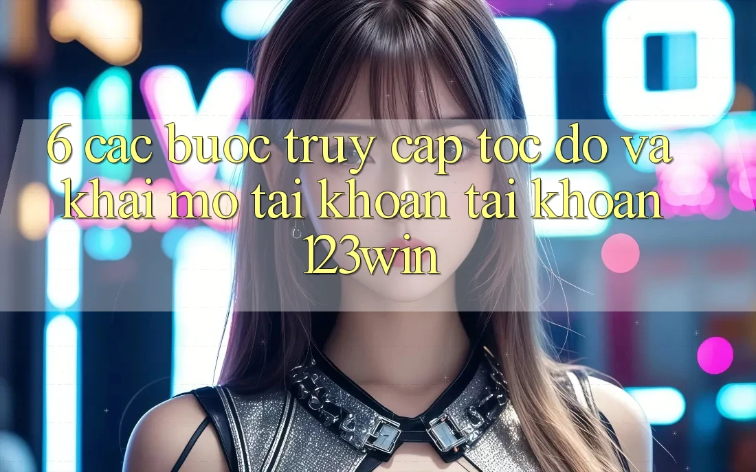 6. Các bước Truy Cập Tốc độ Và Khai mở tài khoản Tài Khoản 123win