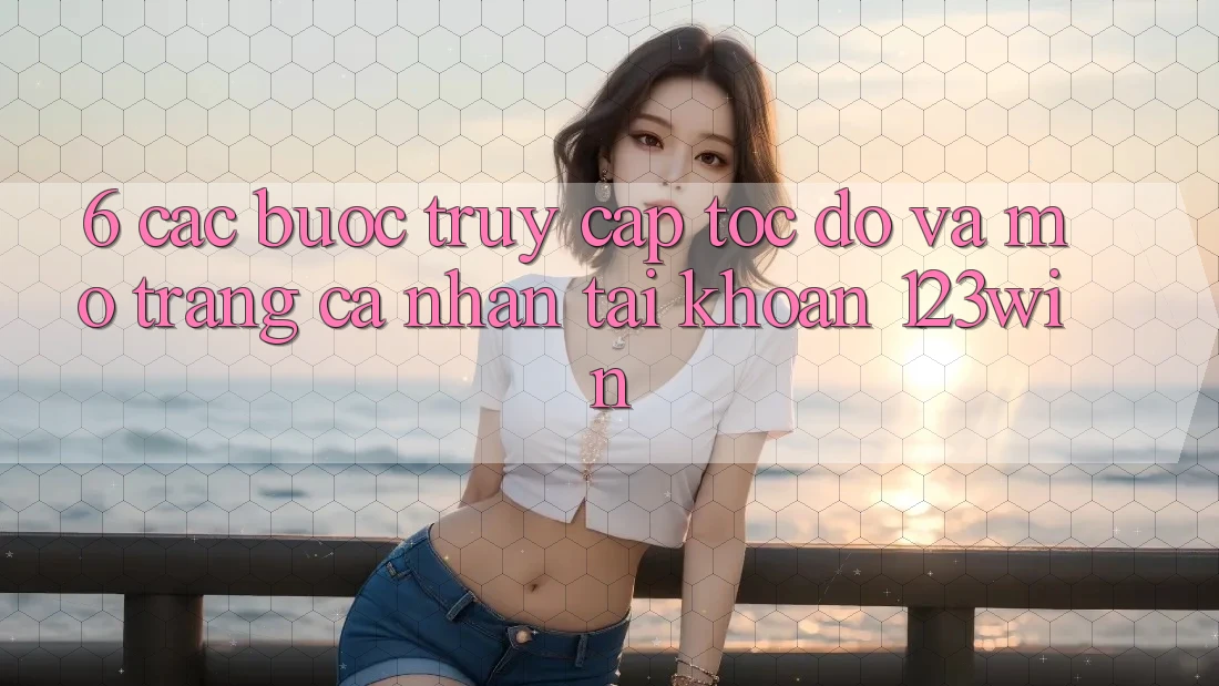6. Các bước Truy Cập Tốc độ Và Mở trang cá nhân Tài Khoản 123win