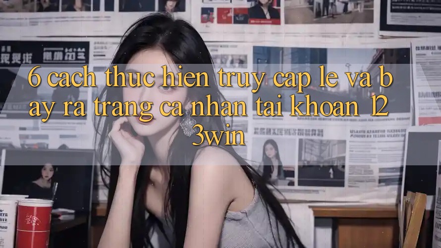 6. Cách thực hiện Truy Cập Lẹ Và Bày ra trang cá nhân Tài Khoản 123win