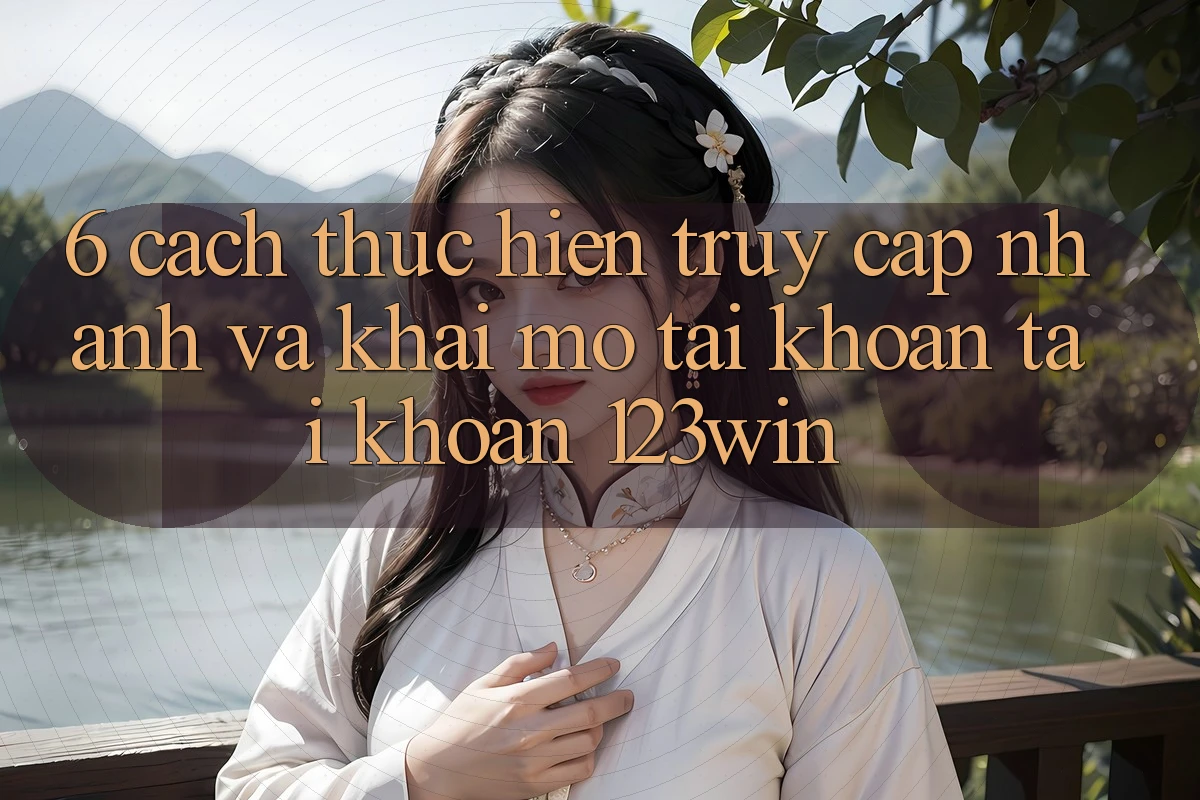 6. Cách thực hiện Truy Cập Nhanh Và Khai mở tài khoản Tài Khoản 123win
