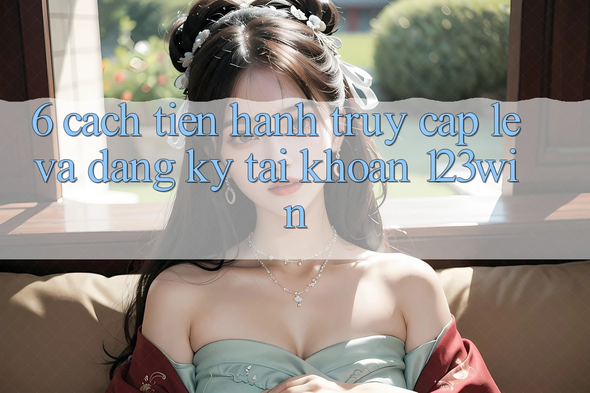 6. Cách tiến hành Truy Cập Lẹ Và Đăng Ký Tài Khoản 123win