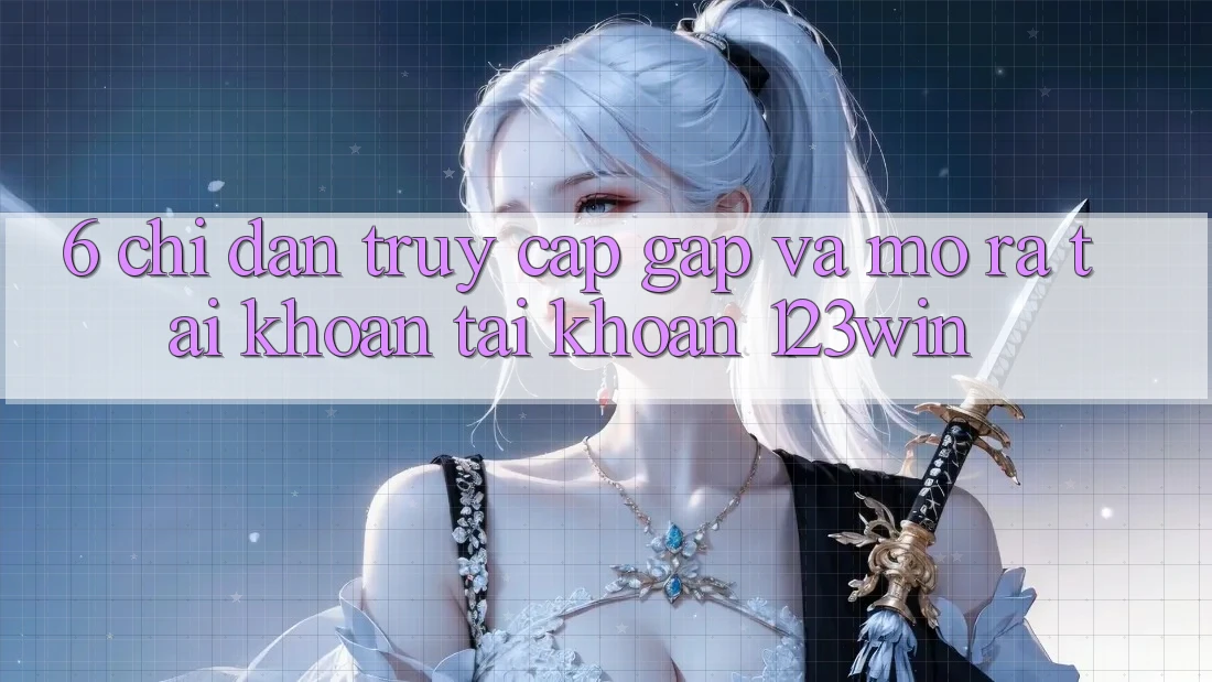 6. Chỉ dẫn Truy Cập Gấp Và Mở ra tài khoản Tài Khoản 123win