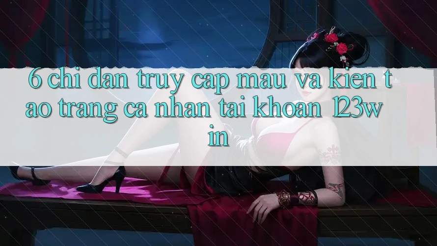 6. Chỉ dẫn Truy Cập Mau Và Kiến tạo trang cá nhân Tài Khoản 123win