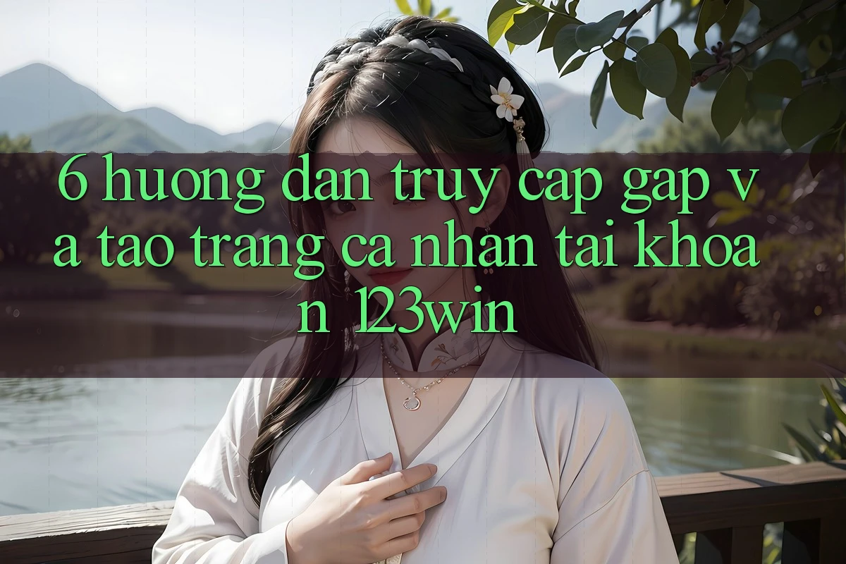 6. Hướng dẫn Truy Cập Gấp Và Tạo trang cá nhân Tài Khoản 123win