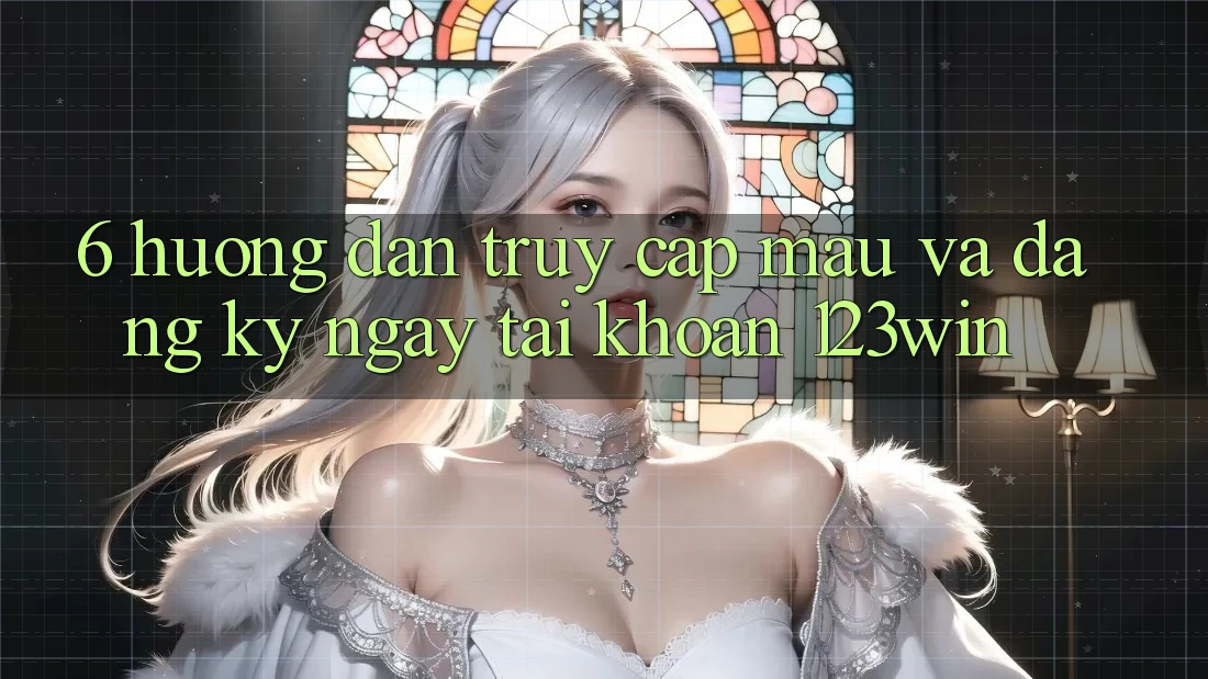 6. Hướng Dẫn Truy Cập Mau Và Đăng ký ngay Tài Khoản 123win