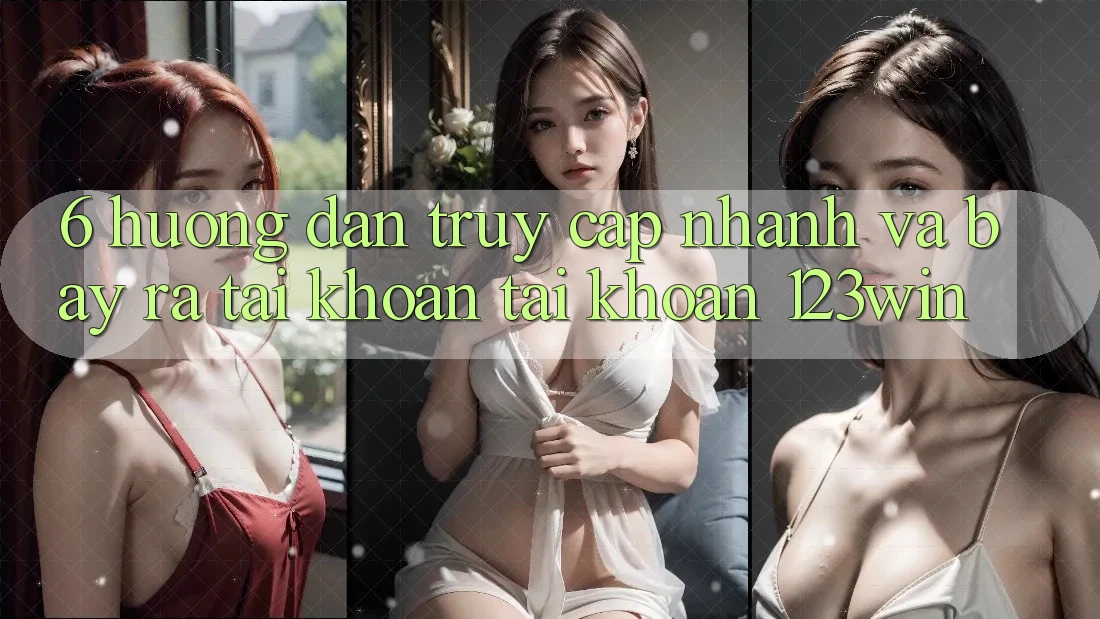 6. Hướng Dẫn Truy Cập Nhanh Và Bày ra tài khoản Tài Khoản 123win