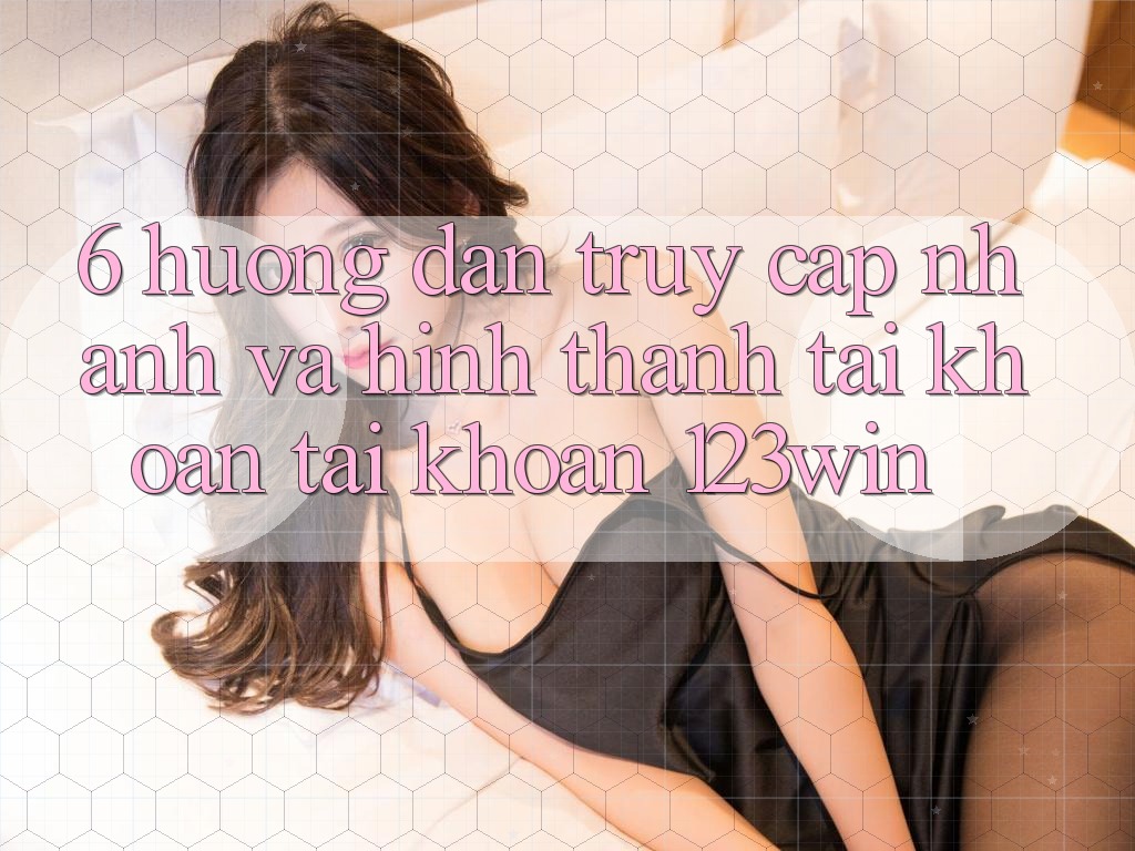 6. Hướng Dẫn Truy Cập Nhanh Và Hình thành tài khoản Tài Khoản 123win
