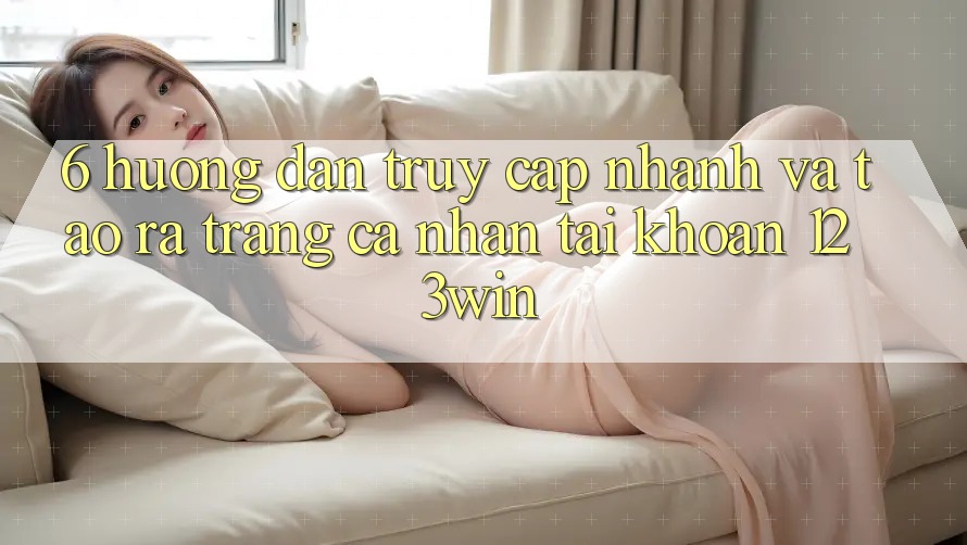 6. Hướng Dẫn Truy Cập Nhanh Và Tạo ra trang cá nhân Tài Khoản 123win