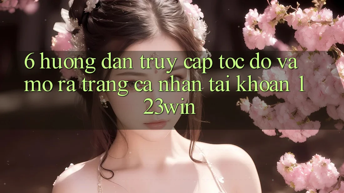 6. Hướng Dẫn Truy Cập Tốc độ Và Mở ra trang cá nhân Tài Khoản 123win