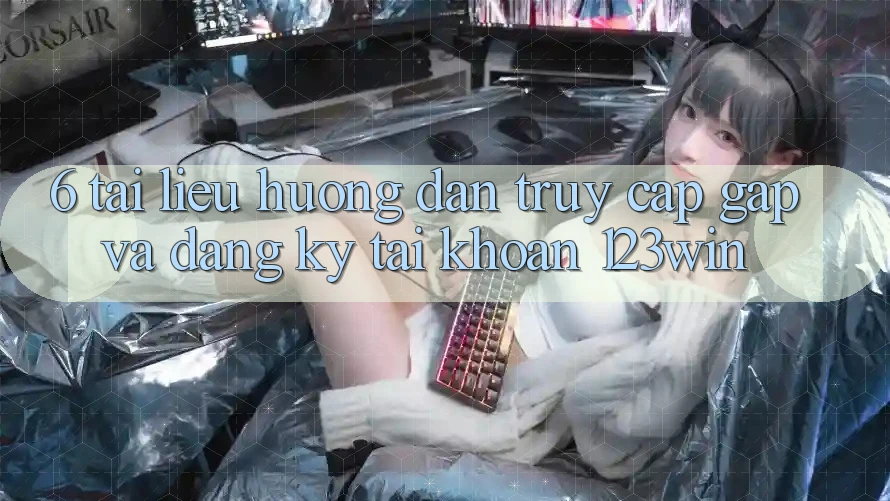 6. Tài liệu hướng dẫn Truy Cập Gấp Và Đăng ký Tài Khoản 123win