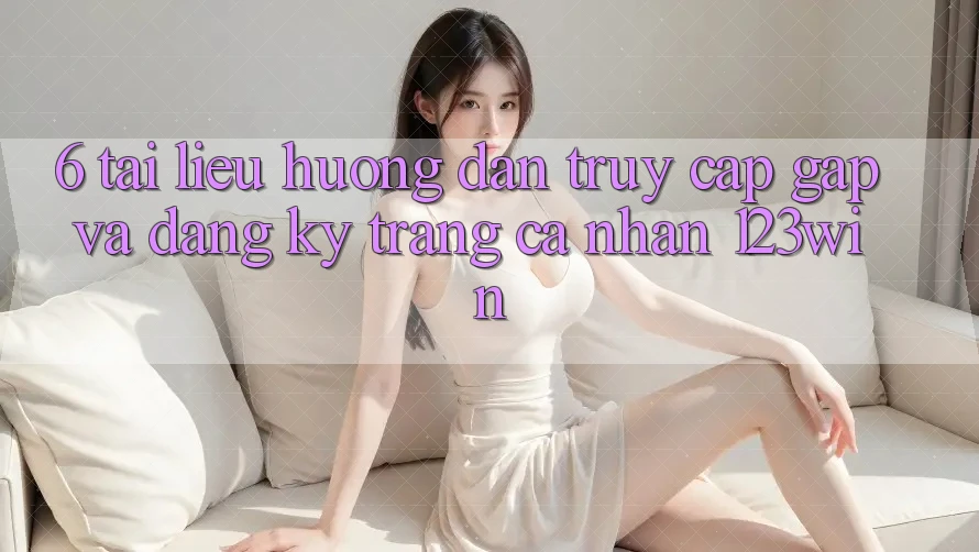 6. Tài liệu hướng dẫn Truy Cập Gấp Và Đăng Ký Trang cá nhân 123win