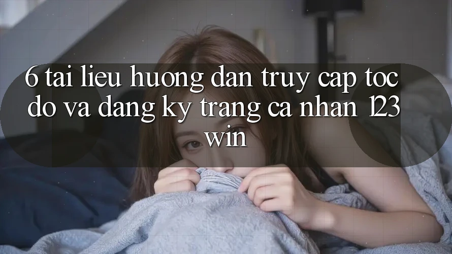 6. Tài liệu hướng dẫn Truy Cập Tốc độ Và Đăng Ký Trang cá nhân 123win