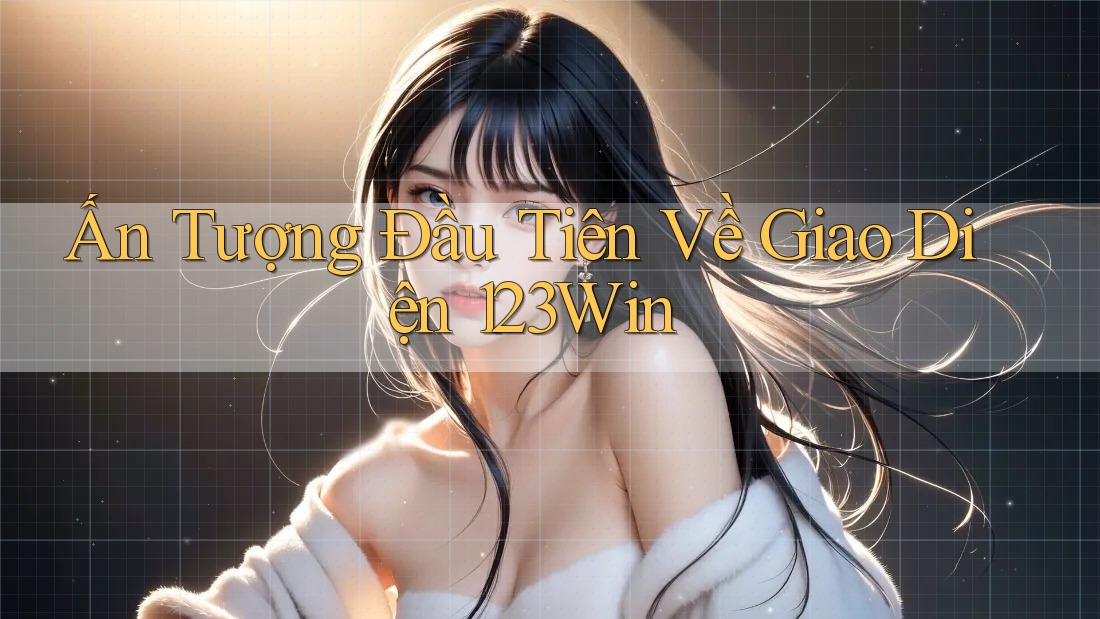 Ấn Tượng Đầu Tiên Về Giao Diện 123Win