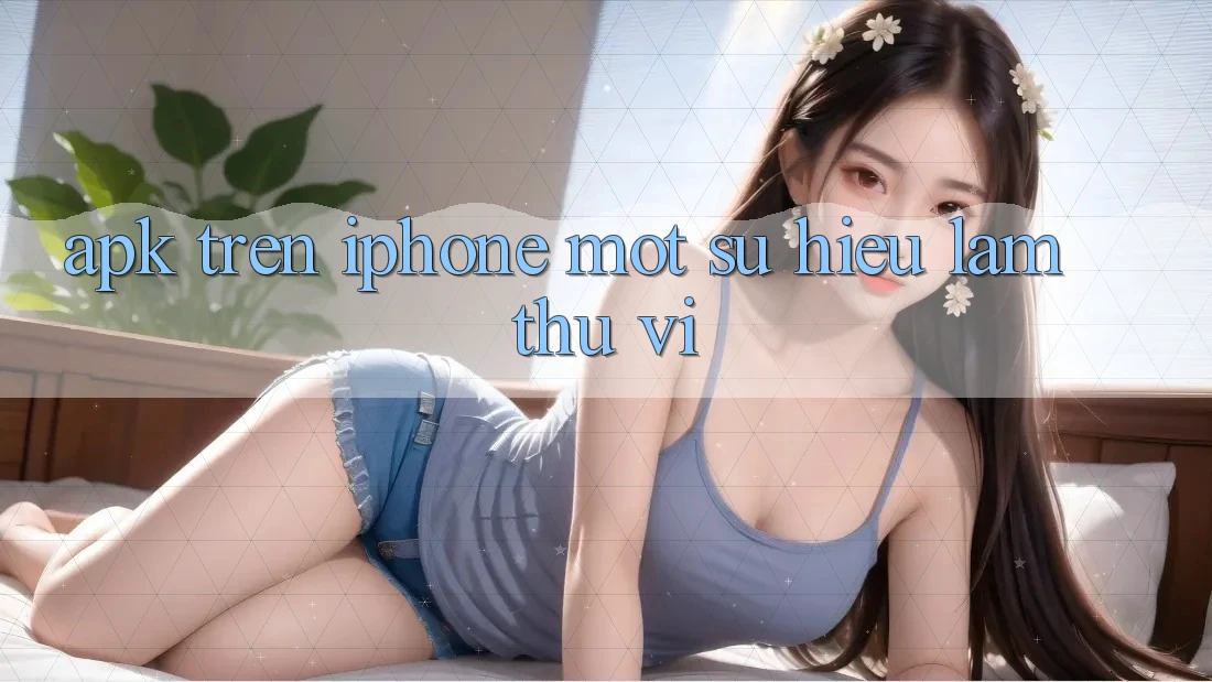 “APK” trên iPhone – Một sự hiểu lầm thú vị