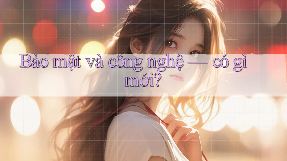 Bảo mật và công nghệ — có gì mới?