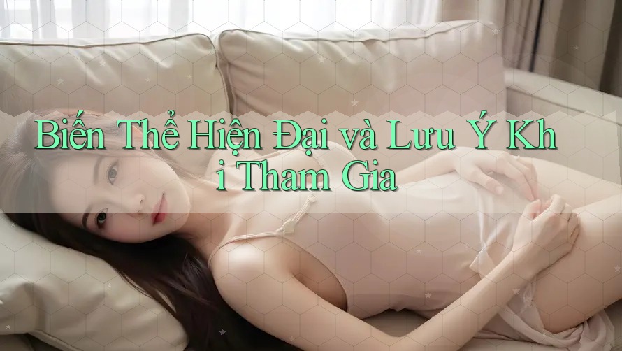 Biến Thể Hiện Đại và Lưu Ý Khi Tham Gia