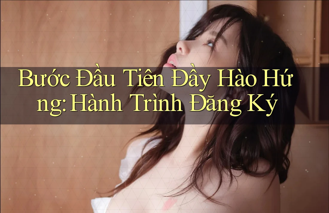 Bước Đầu Tiên Đầy Hào Hứng: Hành Trình Đăng Ký