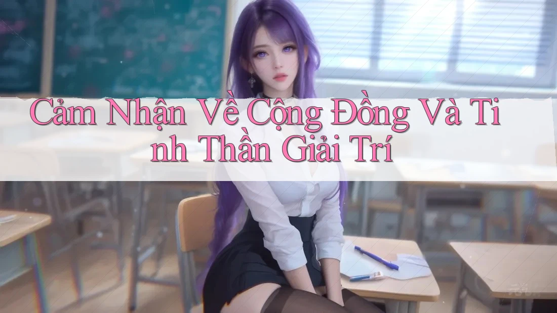 Cảm Nhận Về Cộng Đồng Và Tinh Thần Giải Trí