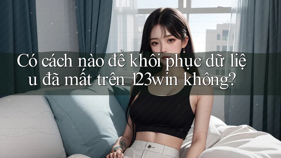 Có cách nào để khôi phục dữ liệu đã mất trên 123win không?