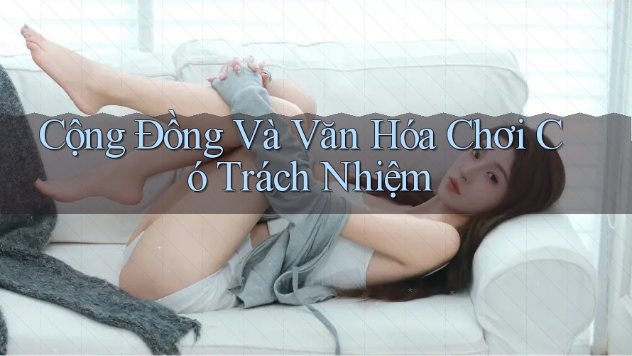 Cộng Đồng Và Văn Hóa Chơi Có Trách Nhiệm