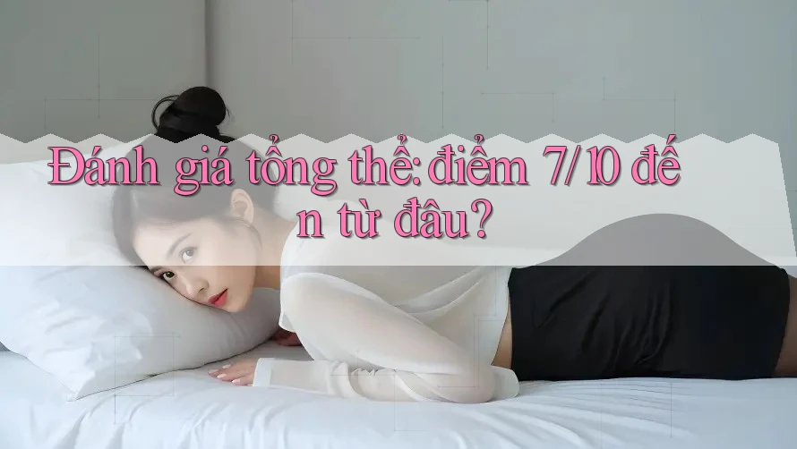 Đánh giá tổng thể: điểm 7/10 đến từ đâu?