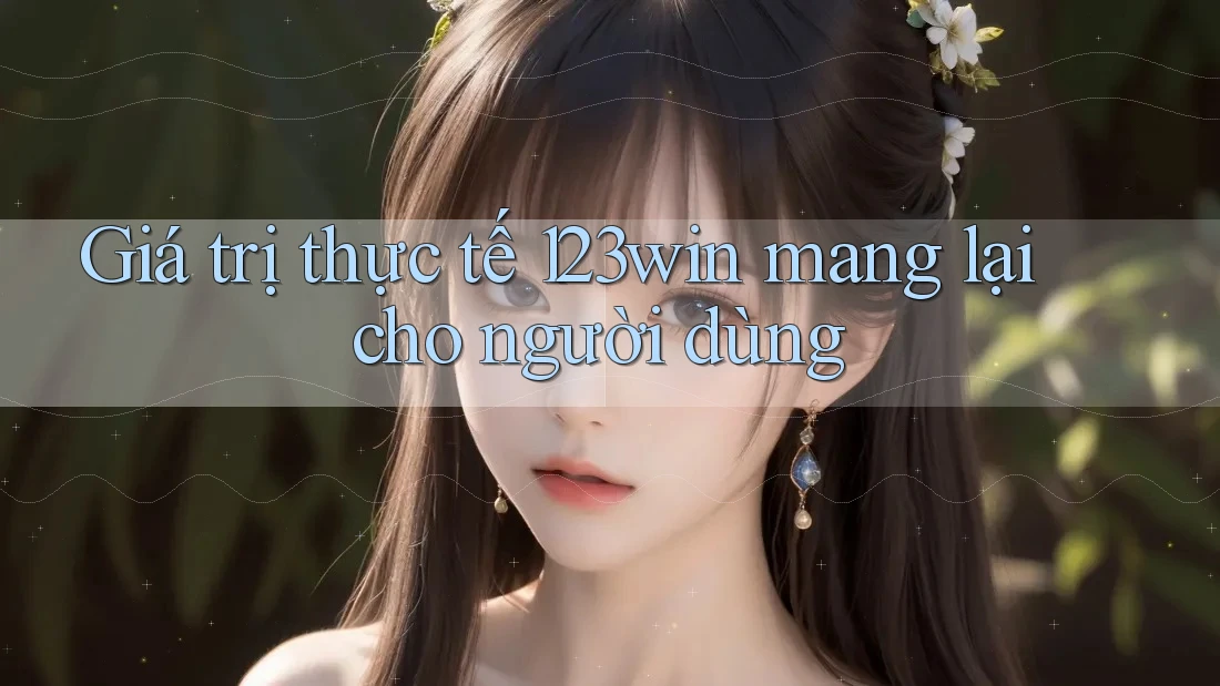 Giá trị thực tế 123win mang lại cho người dùng
