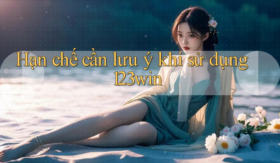 Hạn chế cần lưu ý khi sử dụng 123win