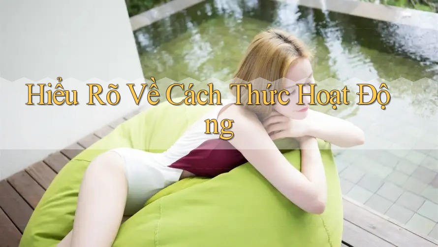 Hiểu Rõ Về Cách Thức Hoạt Động