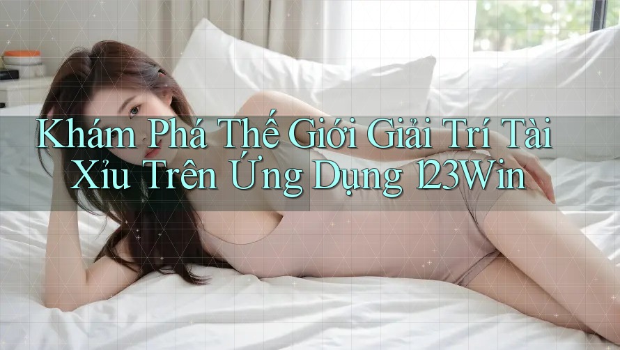 Khám Phá Thế Giới Giải Trí Tài Xỉu Trên Ứng Dụng 123Win