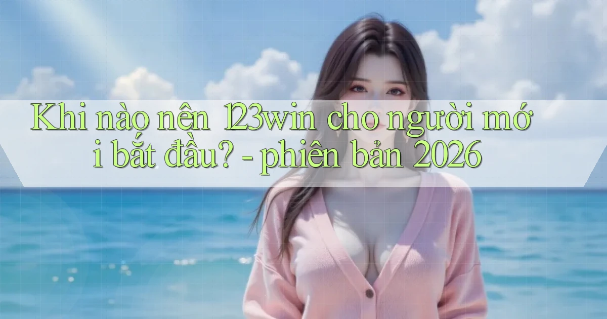 Khi nào nên 123win cho người mới bắt đầu   phiên bản 2026
