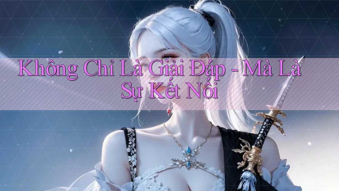 Không Chỉ Là Giải Đáp - Mà Là Sự Kết Nối