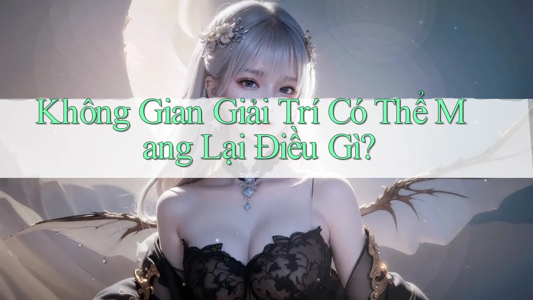 Không Gian Giải Trí Có Thể Mang Lại Điều Gì?