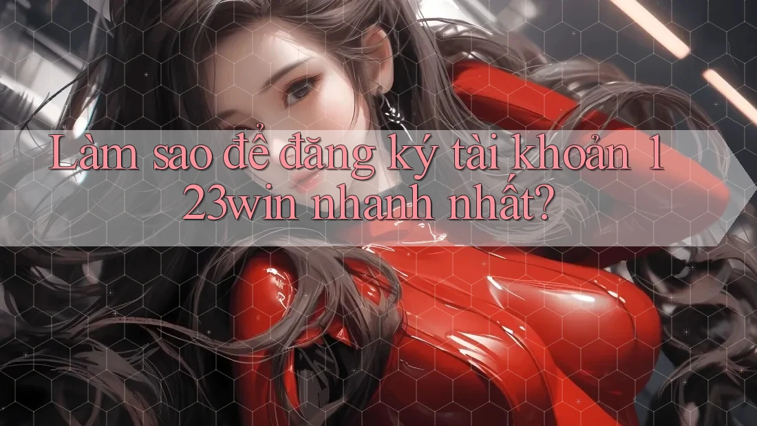 Làm sao để đăng ký tài khoản 123win nhanh nhất?