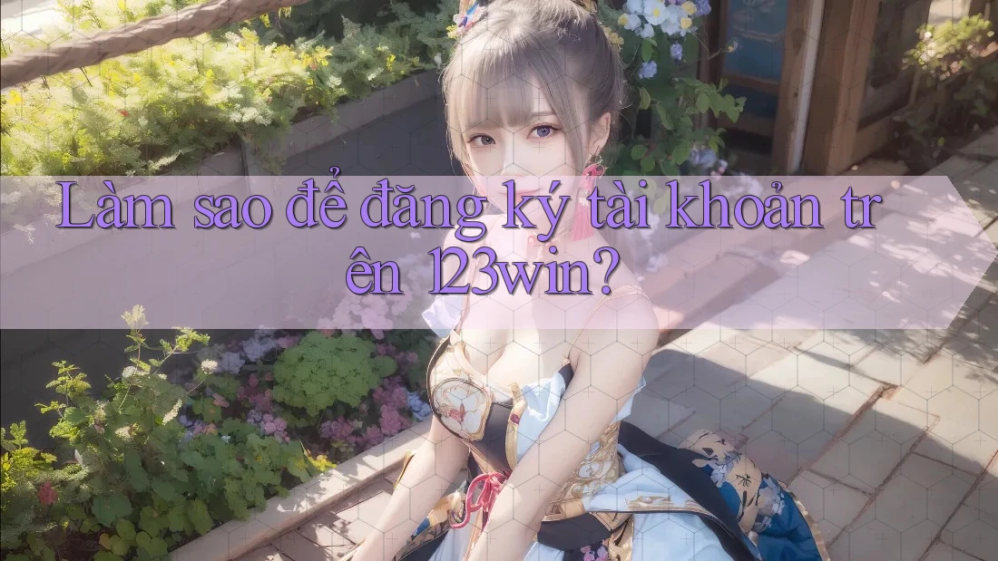 Làm sao để đăng ký tài khoản trên 123win?