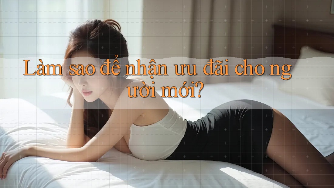 Làm sao để nhận ưu đãi cho người mới?