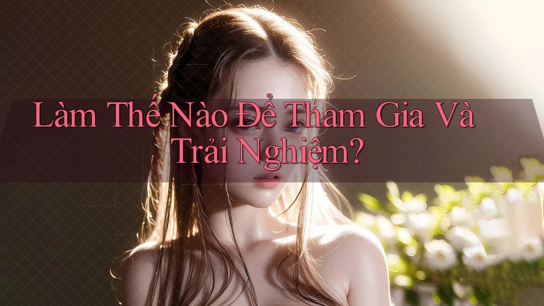 Làm Thế Nào Để Tham Gia Và Trải Nghiệm?