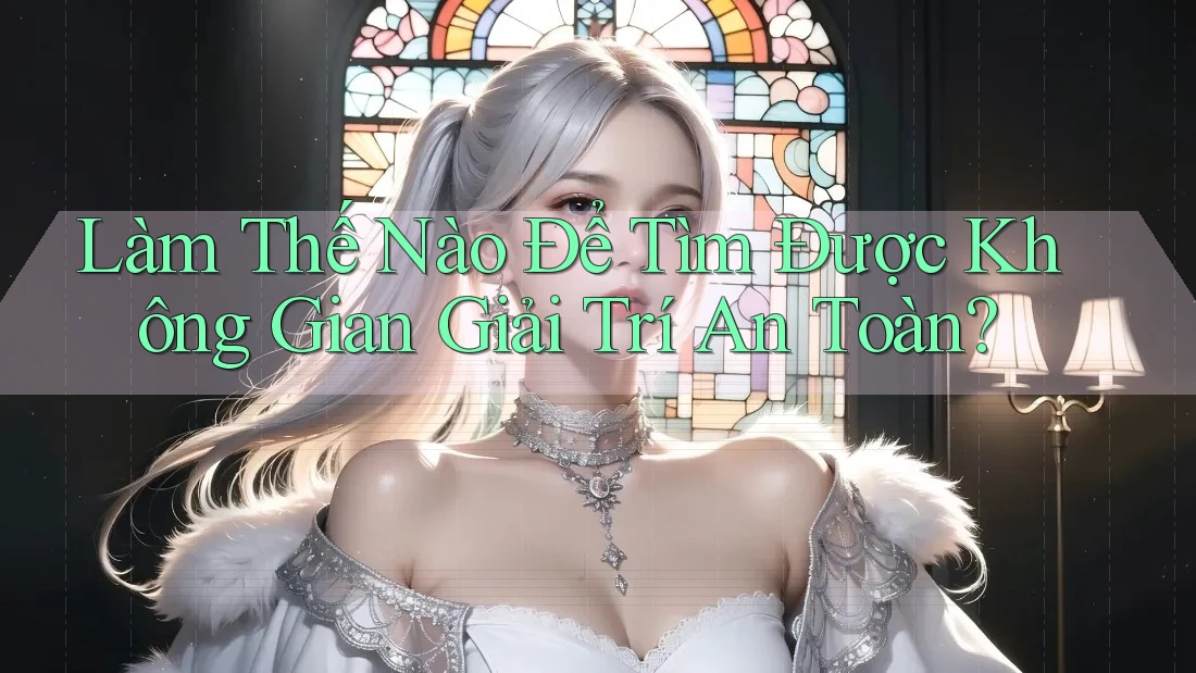 Làm Thế Nào Để Tìm Được Không Gian Giải Trí An Toàn?