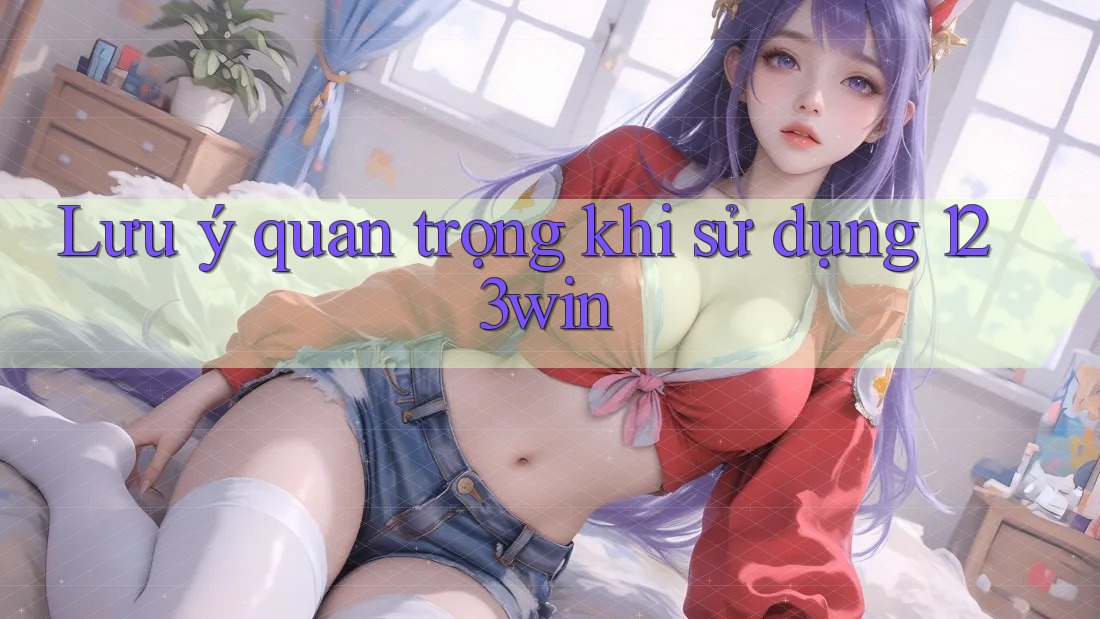 Lưu ý quan trọng khi sử dụng 123win