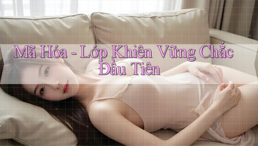 Mã Hóa - Lớp Khiên Vững Chắc Đầu Tiên