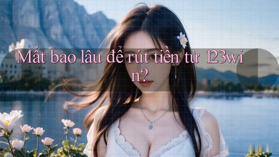 Mất bao lâu để rút tiền từ 123win?