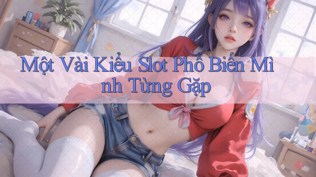 Một Vài Kiểu Slot Phổ Biến Mình Từng Gặp