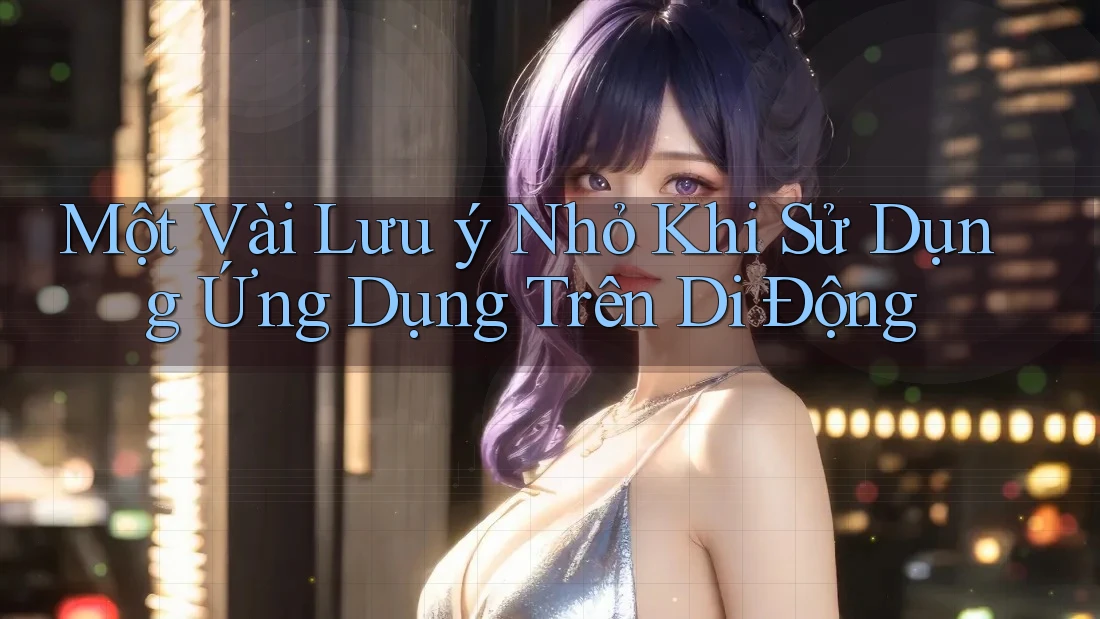 Một Vài Lưu ý Nhỏ Khi Sử Dụng Ứng Dụng Trên Di Động