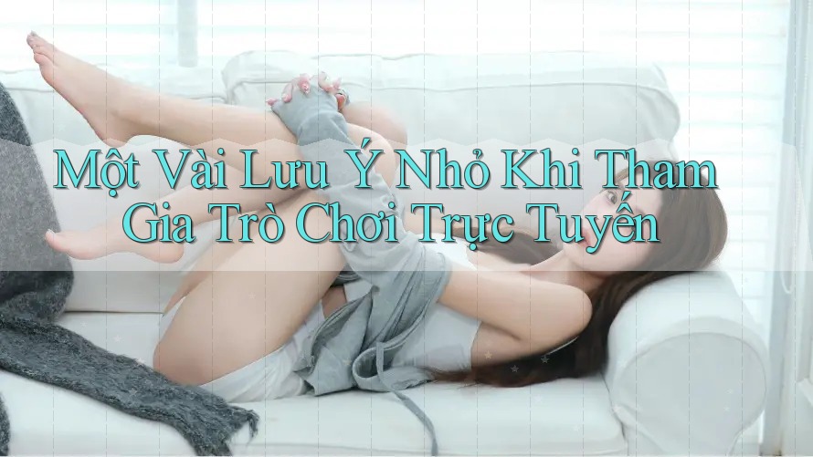 Một Vài Lưu Ý Nhỏ Khi Tham Gia Trò Chơi Trực Tuyến Một Vài Lưu Ý Nhỏ Khi Tham Gia Trò Chơi Trực Tuyến